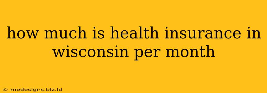 how much is health insurance in wisconsin per month