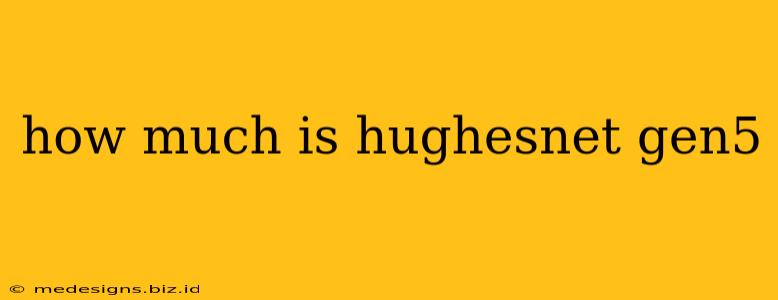 how much is hughesnet gen5