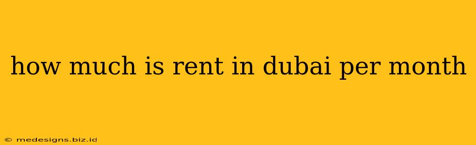 how much is rent in dubai per month