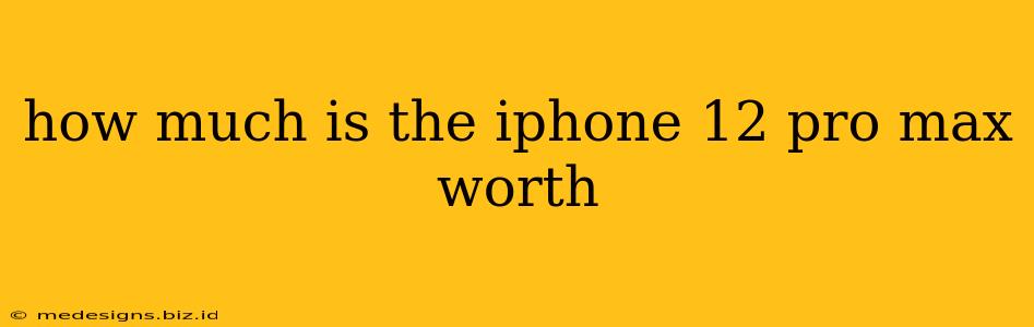 how much is the iphone 12 pro max worth