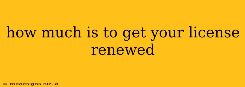 how much is to get your license renewed