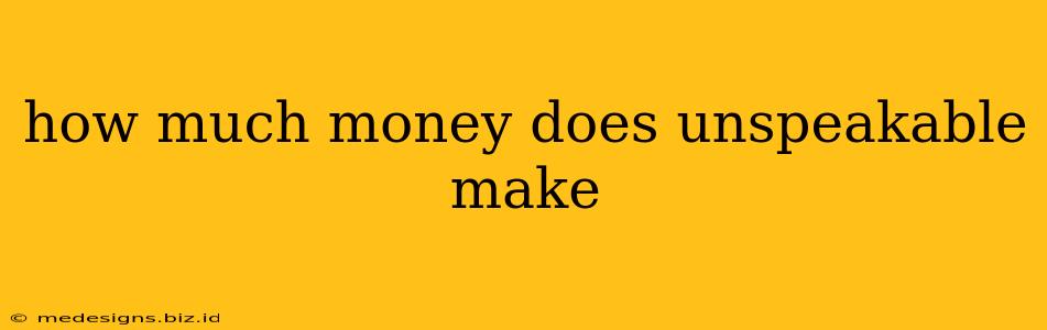 how much money does unspeakable make