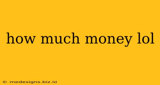 how much money lol