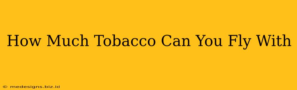 How Much Tobacco Can You Fly With