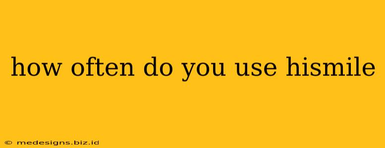 how often do you use hismile