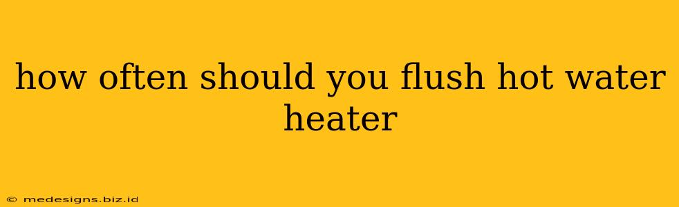 how often should you flush hot water heater
