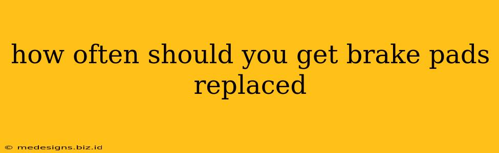 how often should you get brake pads replaced
