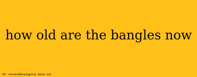 how old are the bangles now
