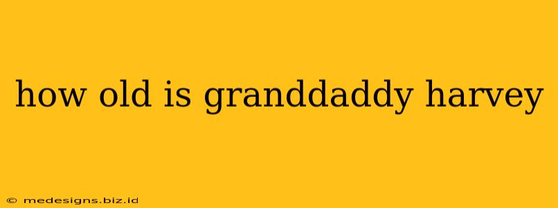 how old is granddaddy harvey