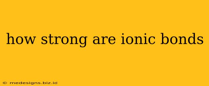 how strong are ionic bonds