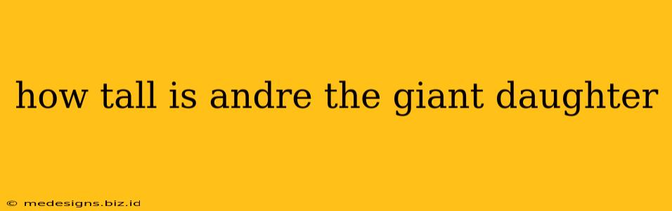 how tall is andre the giant daughter