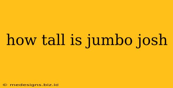 how tall is jumbo josh