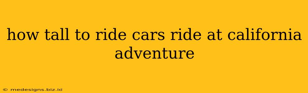 how tall to ride cars ride at california adventure