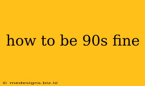 how to be 90s fine