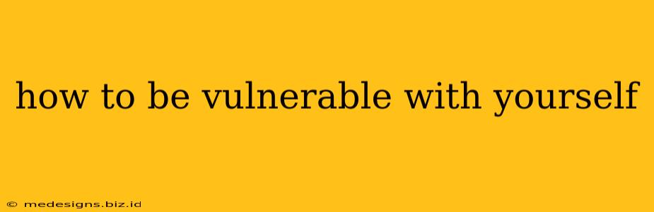 how to be vulnerable with yourself