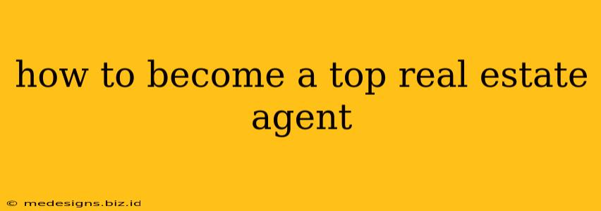 how to become a top real estate agent