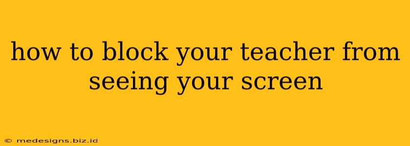 how to block your teacher from seeing your screen