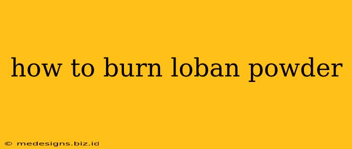 how to burn loban powder