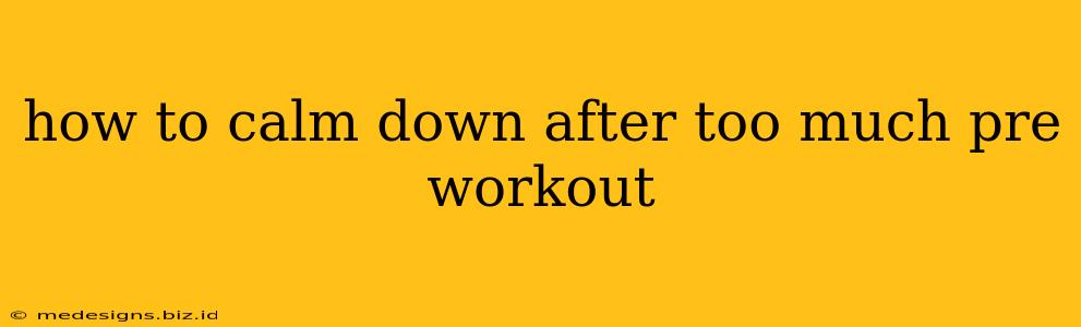 how to calm down after too much pre workout