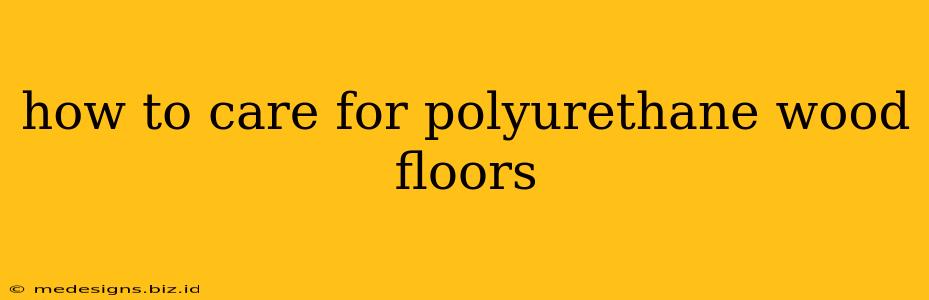 how to care for polyurethane wood floors