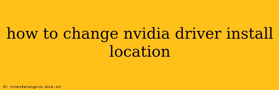 how to change nvidia driver install location