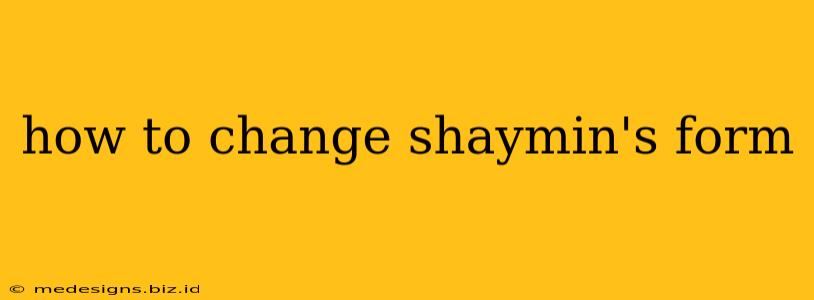 how to change shaymin's form