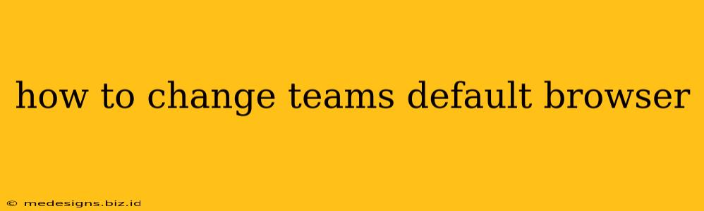 how to change teams default browser