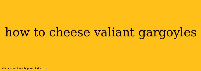 how to cheese valiant gargoyles