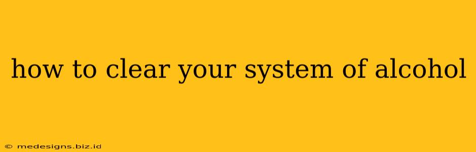 how to clear your system of alcohol