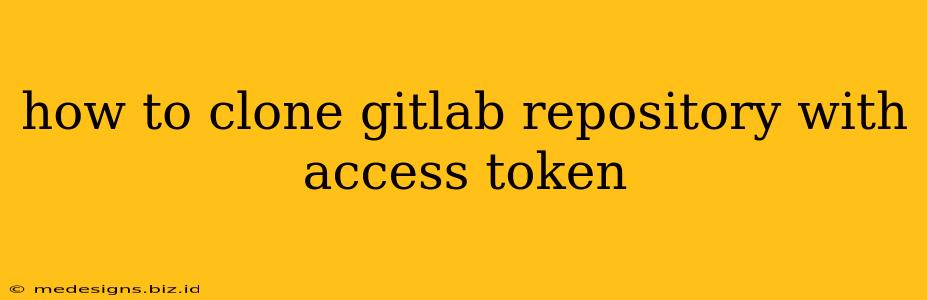 how to clone gitlab repository with access token