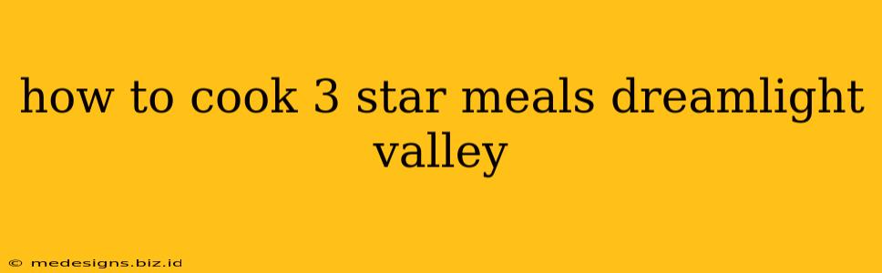 how to cook 3 star meals dreamlight valley