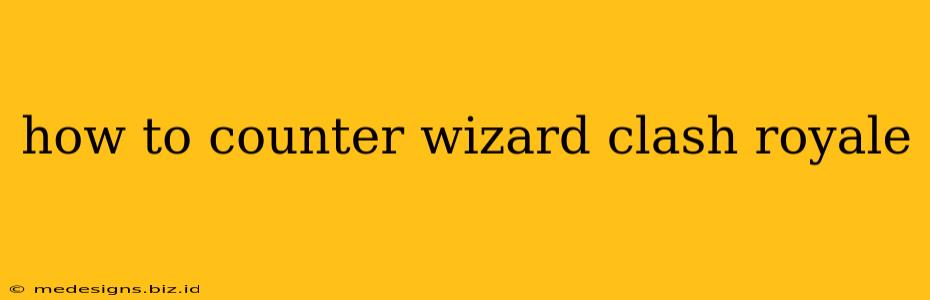 how to counter wizard clash royale