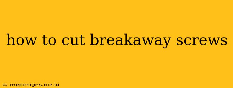 how to cut breakaway screws