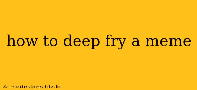 how to deep fry a meme