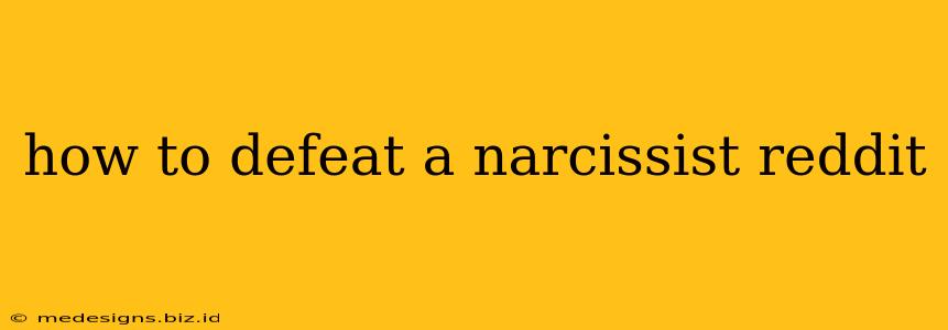how to defeat a narcissist reddit