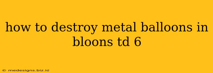 how to destroy metal balloons in bloons td 6