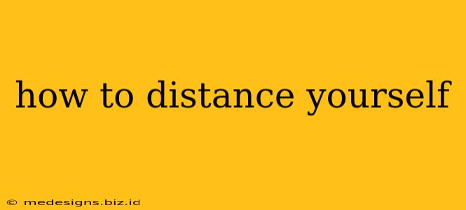 how to distance yourself