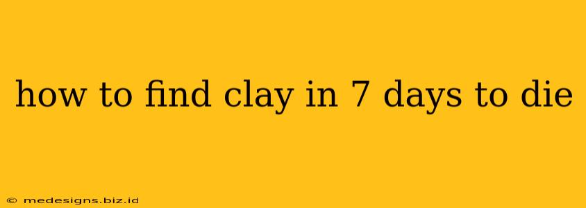 how to find clay in 7 days to die