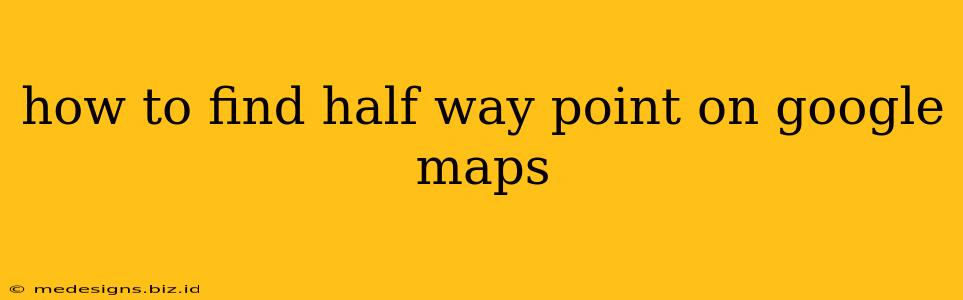 how to find half way point on google maps