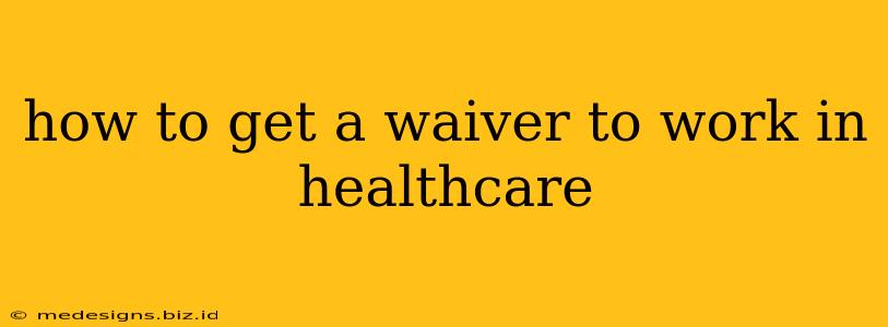 how to get a waiver to work in healthcare
