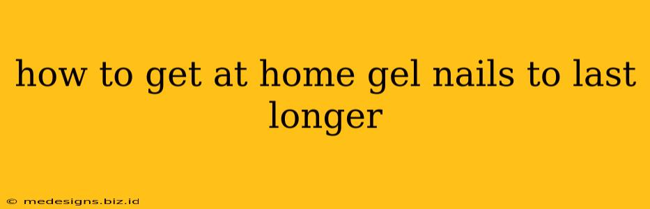 how to get at home gel nails to last longer