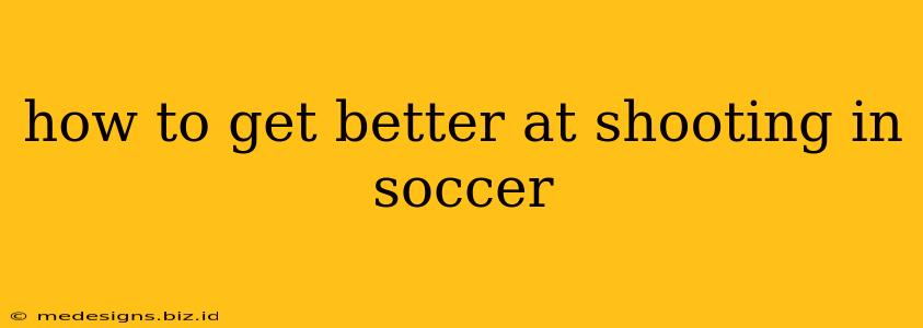 how to get better at shooting in soccer