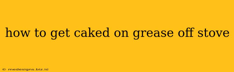 how to get caked on grease off stove