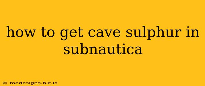how to get cave sulphur in subnautica