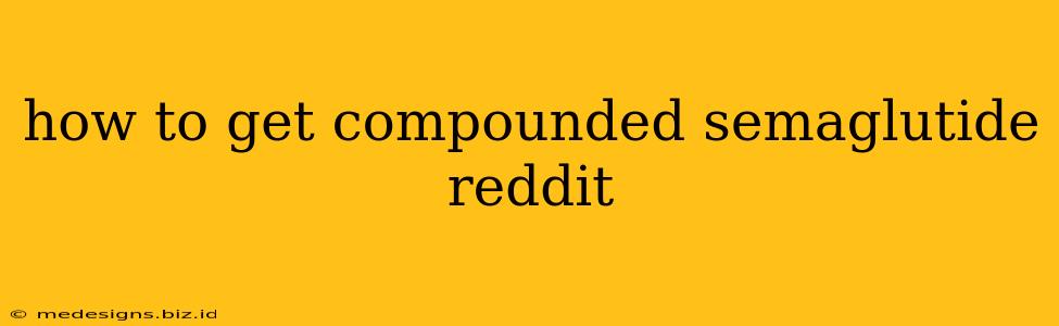 how to get compounded semaglutide reddit