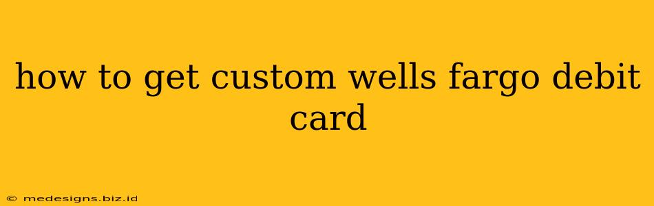 how to get custom wells fargo debit card
