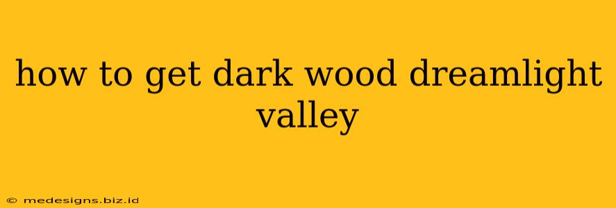 how to get dark wood dreamlight valley