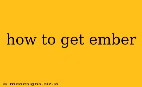 how to get ember