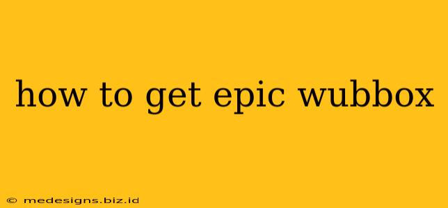 how to get epic wubbox