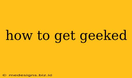 how to get geeked